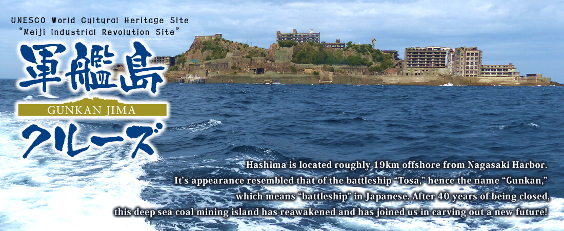 Hashima is located roughly 19km offshore from Nagasaki Harbor. It’s appearance resembled that of the battleship “Tosa,” hence the name “Gunkan,” which means “battleship” in Japanese. After 40 years of being closed, this deep sea coal mining island has reawakened and has joined us in carving out a new future!
    